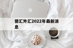 外汇官网平台有哪些德汇外汇拉杰斯2020年开始